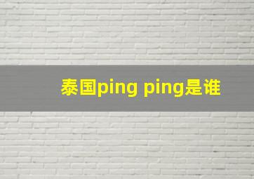 泰国ping ping是谁